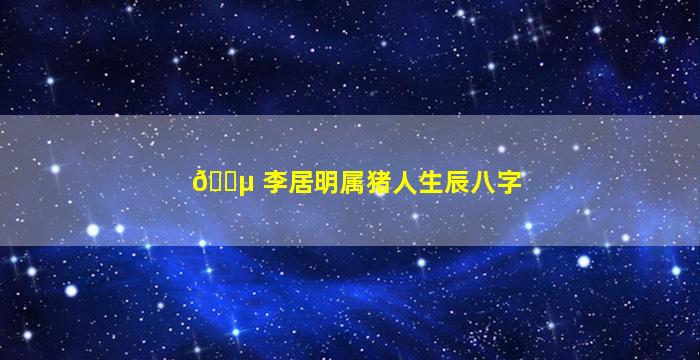 🐵 李居明属猪人生辰八字